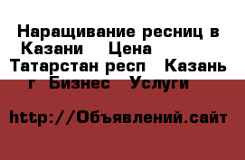 Наращивание ресниц в Казани. › Цена ­ 1 300 - Татарстан респ., Казань г. Бизнес » Услуги   